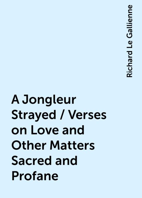A Jongleur Strayed / Verses on Love and Other Matters Sacred and Profane