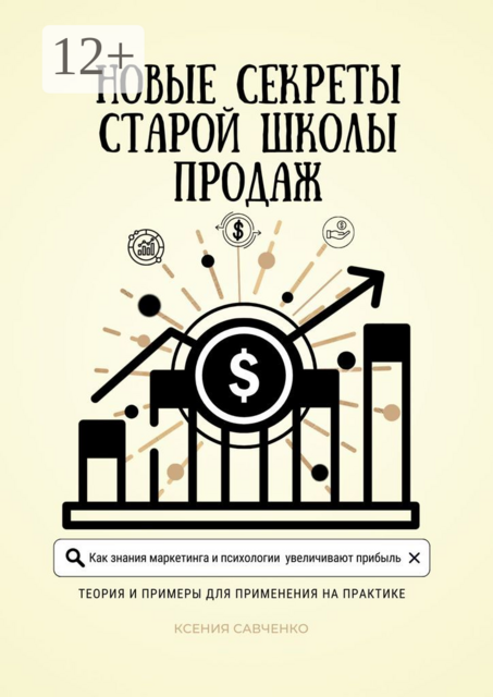 Новые секреты старой школы продаж. Как знания маркетинга и психологии увеличивают прибыль. Теория и примеры для применения на практике