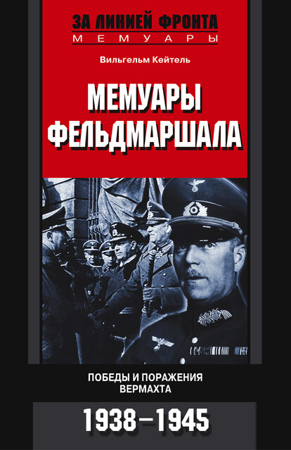 Мемуары фельдмаршала. Победы и поражение вермахта. 1938–1945, Вильгельм Кейтель