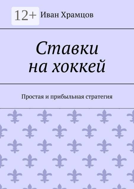 Ставки на хоккей. Простая и прибыльная стратегия, Иван Храмцов