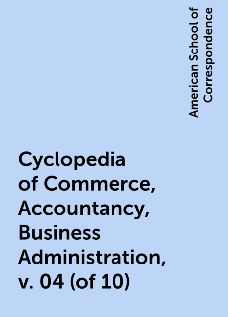 Cyclopedia of Commerce, Accountancy, Business Administration, v. 04 (of 10)