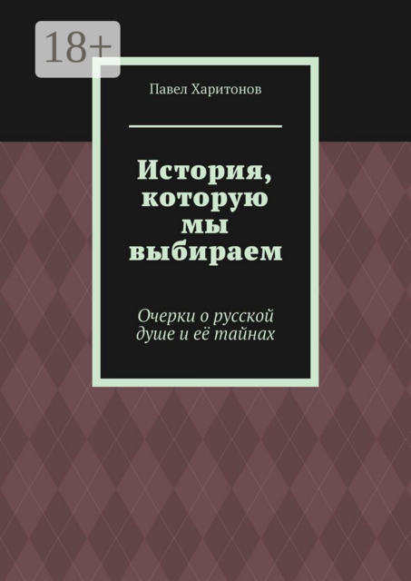 История, которую мы выбираем. Очерки о русской душе и её тайнах