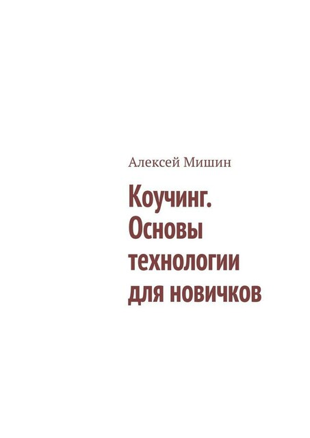 Коучинг. Основы технологии для новичков, Алексей Мишин