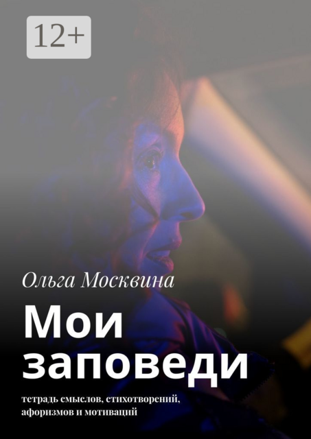 Мои заповеди. Тетрадь смыслов, стихотворений, афоризмов и мотиваций, Ольга Москвина