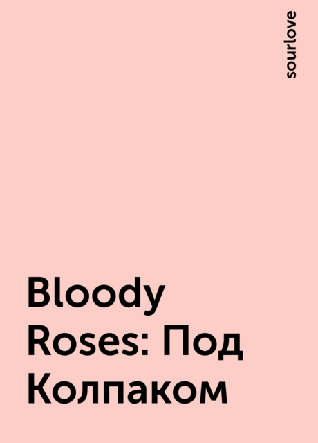Bloody Roses: Под Колпаком, sourlove