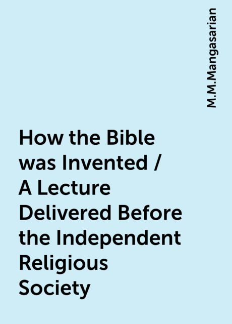 How the Bible was Invented / A Lecture Delivered Before the Independent Religious Society