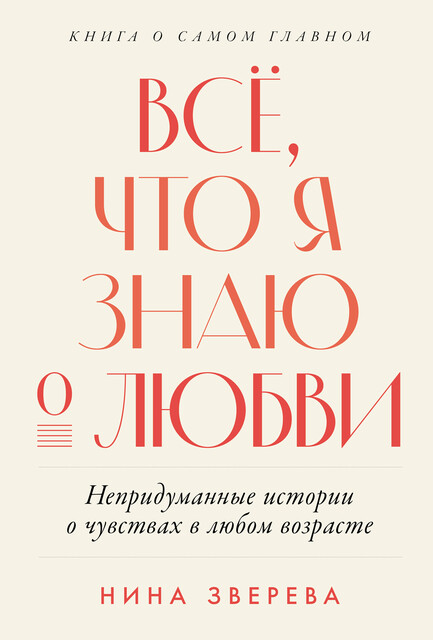 Всё, что я знаю о любви: Непридуманные истории о чувствах в любом возрасте, Нина Зверева