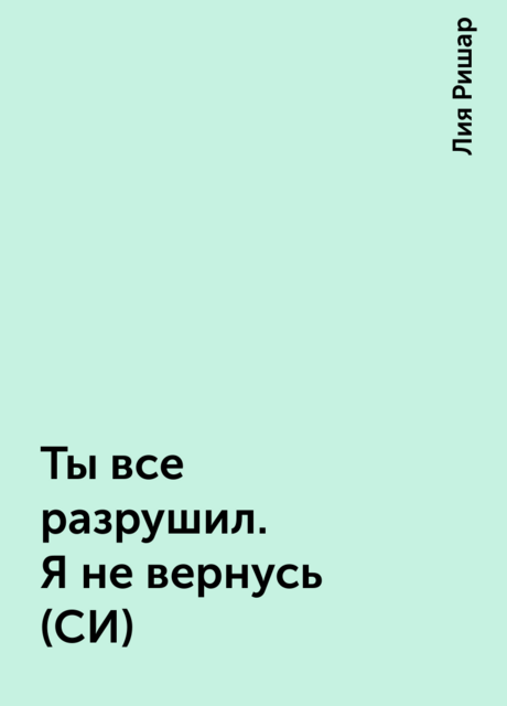 Ты все разрушил. Я не вернусь (СИ), Лия Ришар