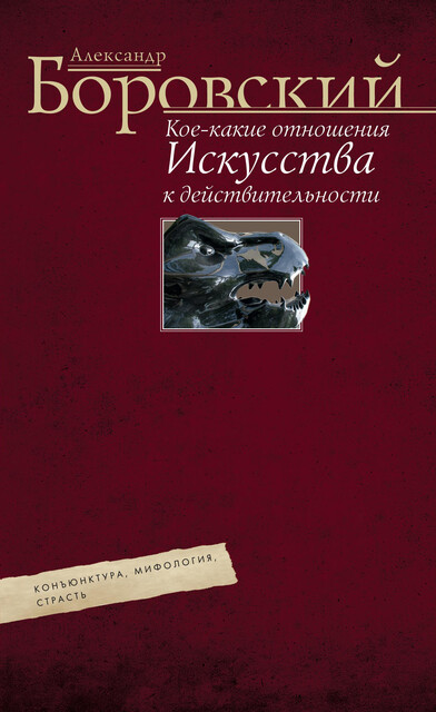 Кое-какие отношения искусства к действительности. Конъюнктура, мифология, страсть, Александр Боровский