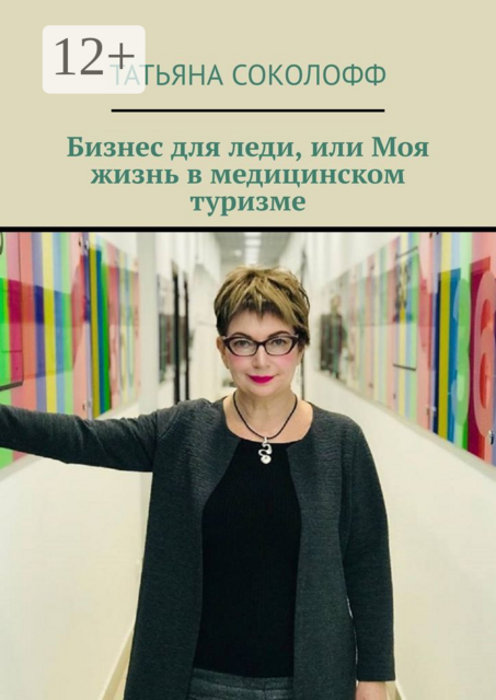 Бизнес для леди, или Моя жизнь в медицинском туризме, Татьяна Соколофф