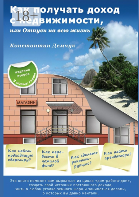 Как получать доход с недвижимости, или Отпуск на всю жизнь. Эта книга поможет вам вырваться из цикла «дом-работа-дом», создать свой источник постоянного дохода, жить в любом уголке земного шара и заниматься делами, о которых вы давно мечтали, Константин Демчук