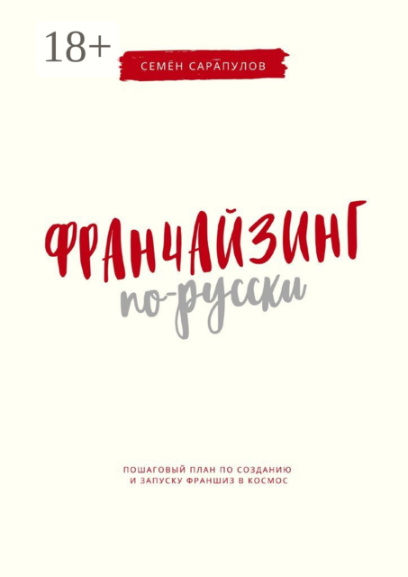 Франчайзинг по-русски. Пошаговый план по созданию и запуску франшиз в космос, Семён Сарапулов