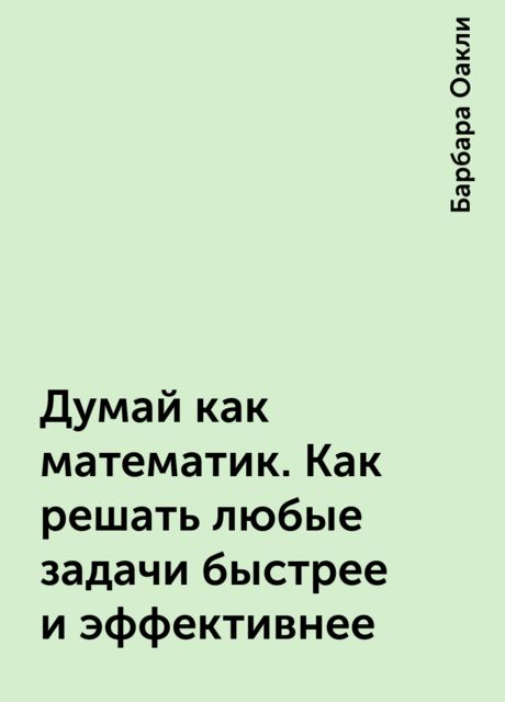 Думай как математик. Как решать любые задачи быстрее и эффективнее