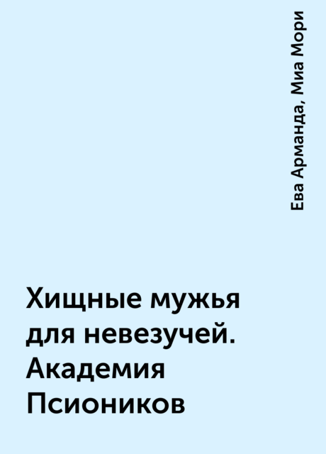 Хищные мужья для невезучей. Академия Псиоников, Ева Арманда, Миа Мори