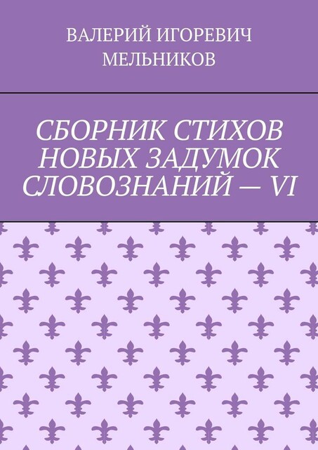 СБОРНИК СТИХОВ НОВЫХ ЗАДУМОК СЛОВОЗНАНИЙ — VI