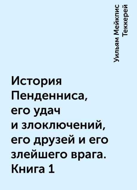 История Пенденниса, его удач и злоключений, его друзей и его злейшего врага. Книга 1