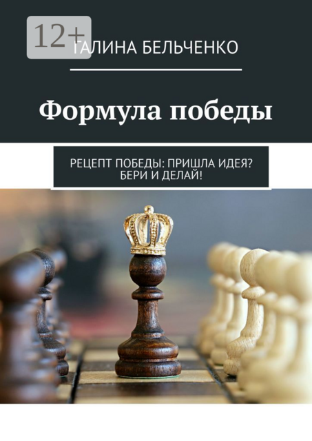 Формула победы. Рецепт победы: Пришла идея? Бери и делай, Галина Бельченко
