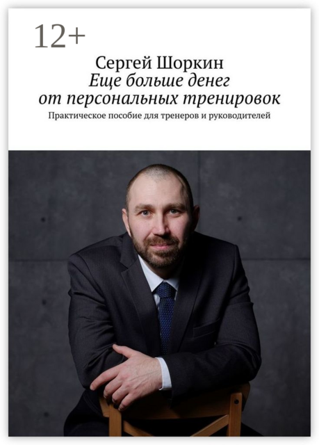 Еще больше денег от персональных тренировок. Практическое пособие для тренеров и руководителей, Сергей Шоркин