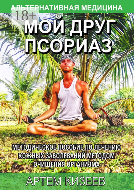 Мой друг псориаз. Методическое пособие по лечению кожных заболеваний методом очищения организма, Артем Кизеев