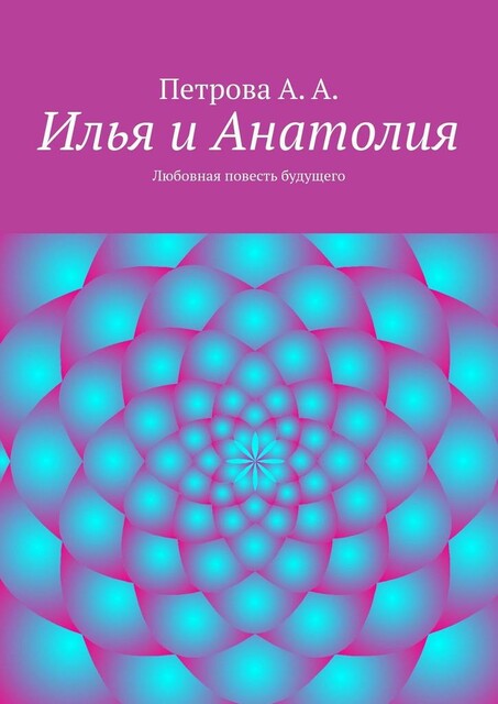 Илья и Анатолия. Любовная повесть будущего, А.А. Петрова