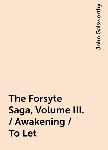 The Forsyte Saga, Volume III. / Awakening / To Let, John Galsworthy