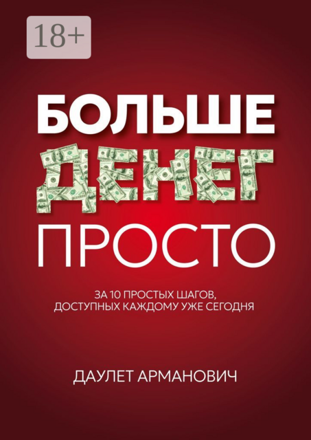 Больше денег просто. За 10 простых шагов, доступных каждому уже сегодня, Даулет Арманович