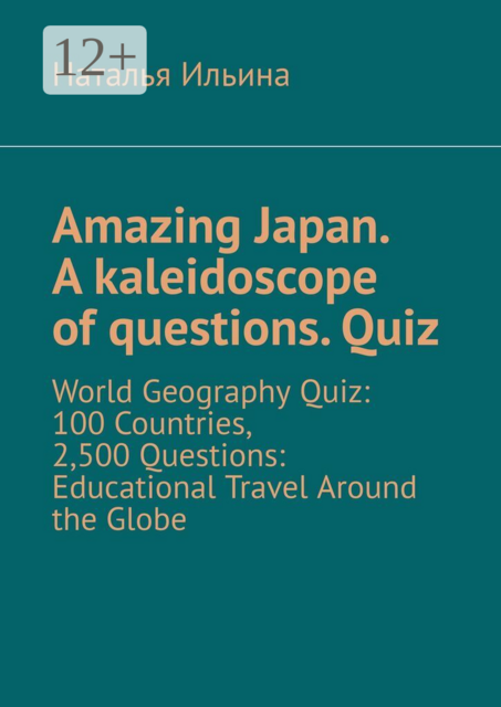 Amazing Japan. A kaleidoscope of questions. Quiz. World Geography Quiz: 100 Countries, 2,500 Questions: Educational Travel Around the Globe