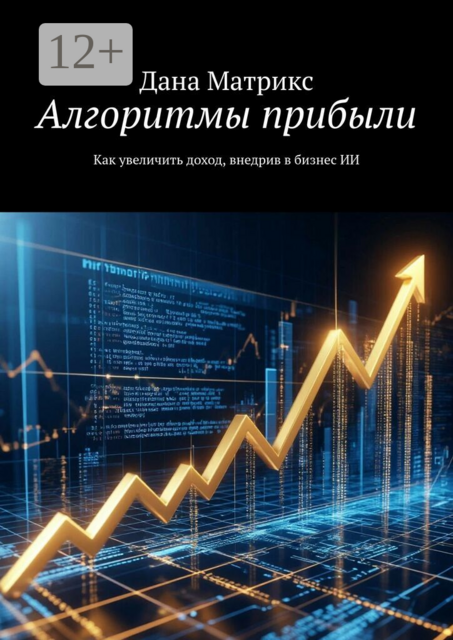 Алгоритмы прибыли. Как увеличить доход, внедрив в бизнес ИИ