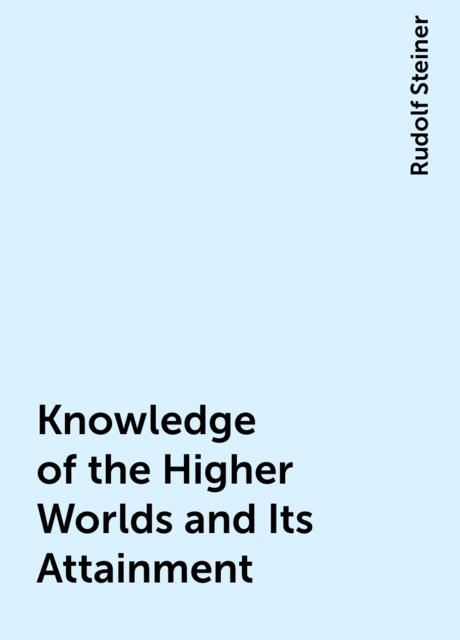 Knowledge of the Higher Worlds and Its Attainment