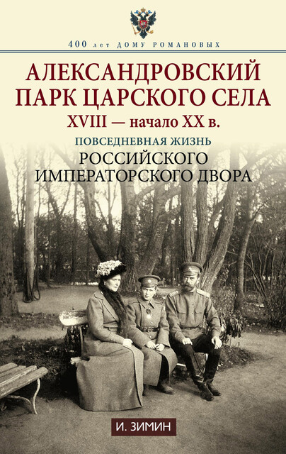 Александровский парк Царского Села. XVIII – начало XX в. Повседневная жизнь Российского императорского двора, Игорь Зимин