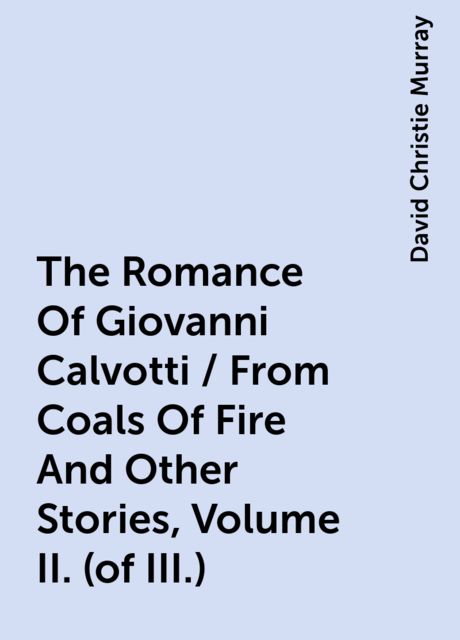 The Romance Of Giovanni Calvotti / From Coals Of Fire And Other Stories, Volume II. (of III.)