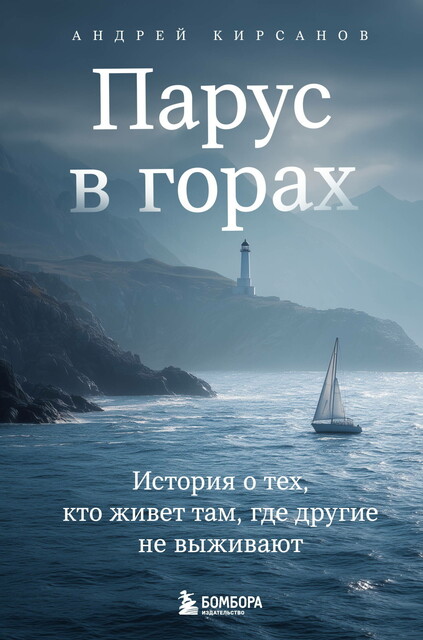 Парус в горах. История о тех, кто живет там, где другие не выживают, Андрей Валерьевич Кирсанов