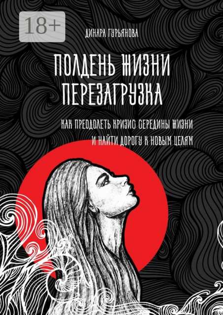 Полдень жизни. Перезагрузка. Как преодолеть кризис середины жизни и найти дорогу к новым целям, Динара Гурьянова