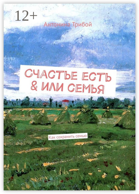 Счастье есть & или семьЯ. Как сохранить семью, Антонина Трибой