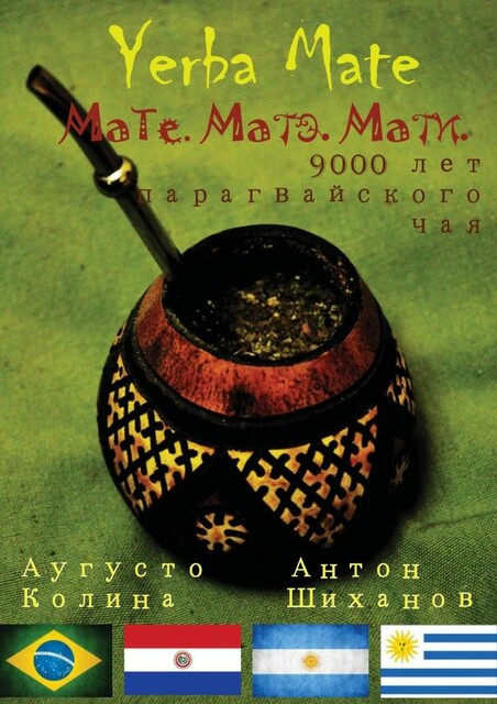 Yerba Mate: Мате. Матэ. Мати. 9000 лет парагвайского чая, Антон Шиханов, Аугусто Колина