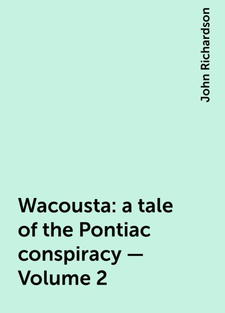Wacousta : a tale of the Pontiac conspiracy — Volume 2