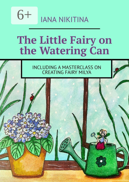 The Little Fairy on the Watering Can. Including a masterclass on creating Fairy Milya, Iana Nikitina