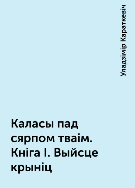 Каласы пад сярпом тваім. Кніга І. Выйсце крыніц