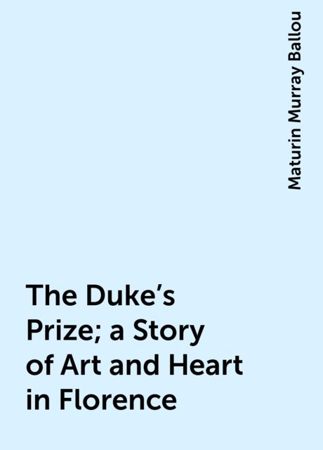 The Duke's Prize; a Story of Art and Heart in Florence