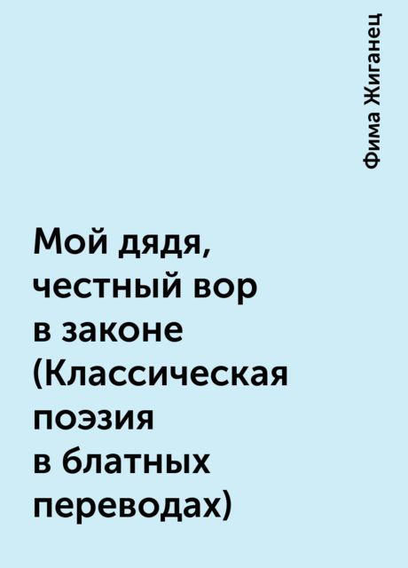 Мой дядя, честный вор в законе (Классическая поэзия в блатных переводах)