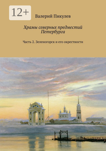 Храмы северных предместий Петербурга. Часть 2. Зеленогорск и его окрестности, Валерий Пикулев