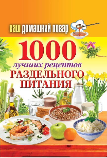 Ваш домашний повар. 1000 лучших рецептов раздельного питания, Анастасия Красичкова