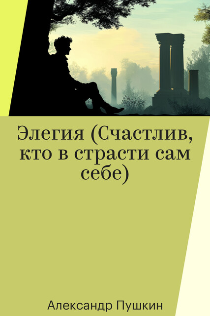Элегия (Счастлив, кто в страсти сам себе), Александр Пушкин