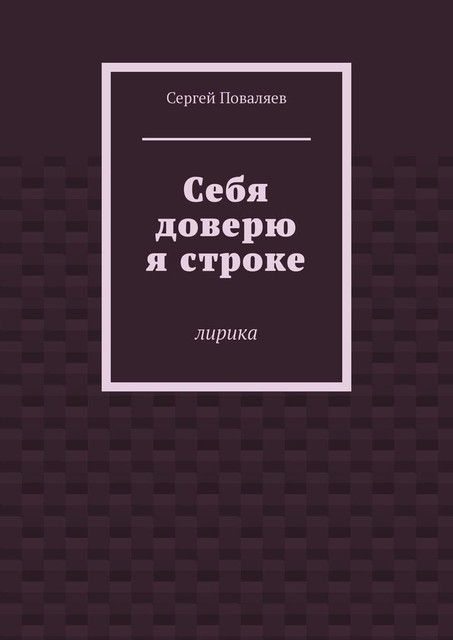 Себя доверю я строке. Лирика, Сергей Поваляев