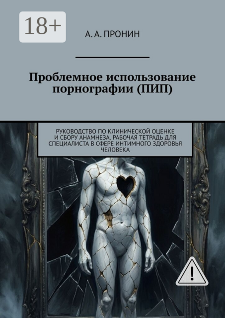 Проблемное использование порнографии (ПИП). Руководство по клинической оценке и сбору анамнеза. Рабочая тетрадь для специалиста в сфере интимного здоровья человека
