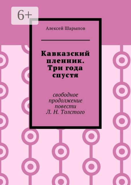 Кавказский пленник. Три года спустя. Свободное продолжение повести Л. Н. Толстого, Алексей Шарыпов