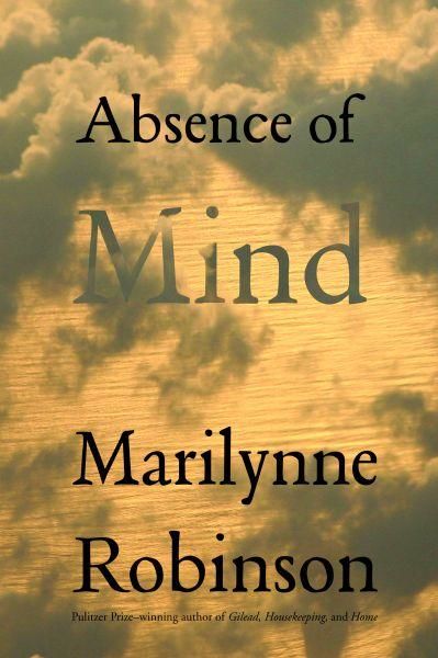 Absence of Mind: The Dispelling of Inwardness from the Modern Myth of the Self, Marilynne Robinson