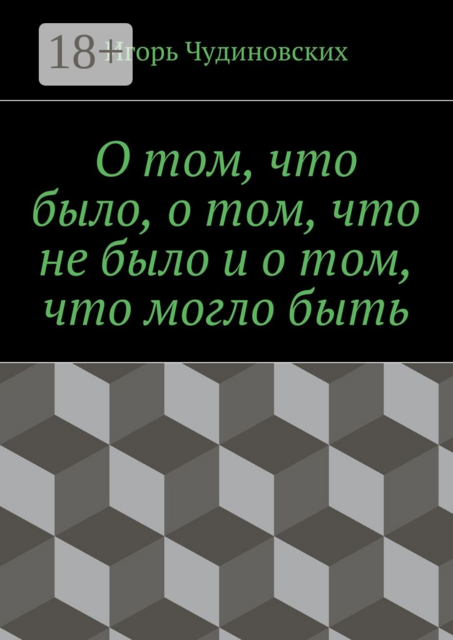 О том, что было, о том, что не было и о том, что могло быть, Игорь Чудиновских