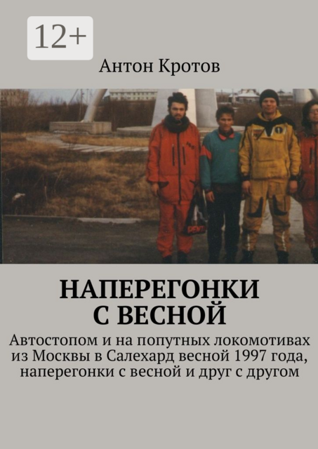 Наперегонки с весной. Автостопом и на попутных локомотивах из Москвы в Салехард весной 1997 года, наперегонки с весной и друг с другом, Антон Кротов