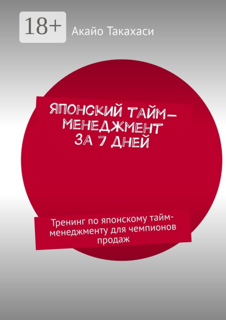 Японский тайм-менеджмент за 7 дней. Тренинг по японскому тайм-менеджменту для чемпионов продаж, Акайо Такахаси
